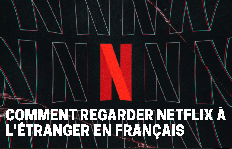 Comment regarder netflix à l'étranger en français 